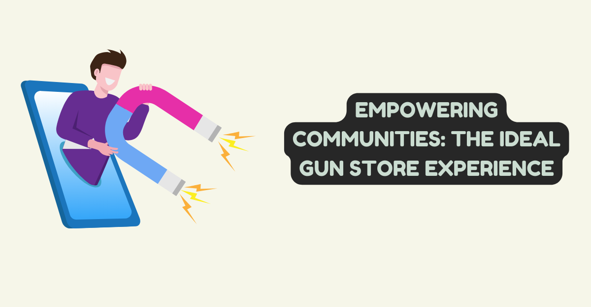 Empowering Communities: The Ideal Gun Store Experience